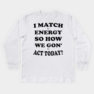 I Match Energy So How We Gon' Act Today Kids Long Sleeve T-Shirt